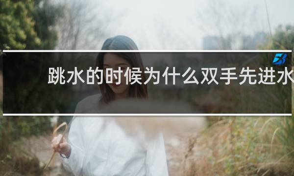 跳水的时候为什么双手先进水