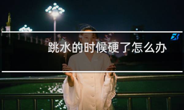 跳水的时候硬了怎么办