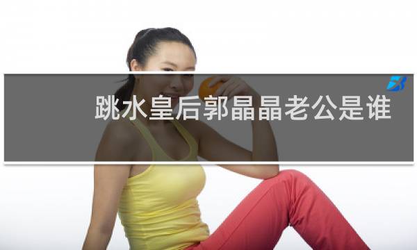 跳水皇后郭晶晶老公是谁
