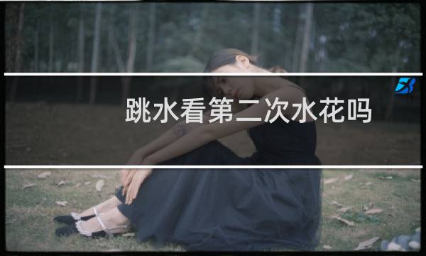 跳水看第二次水花吗
