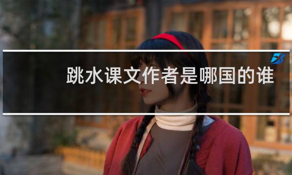 跳水课文作者是哪国的谁