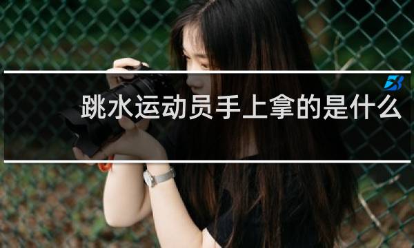 跳水运动员手上拿的是什么