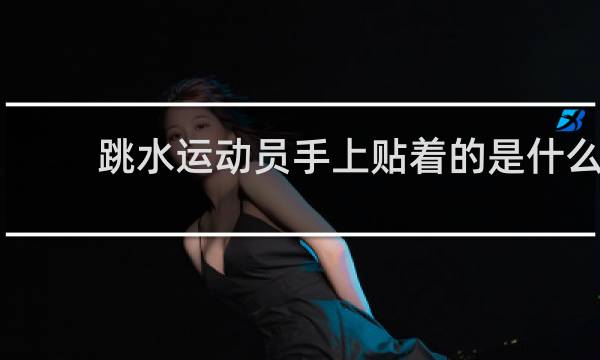 跳水运动员手上贴着的是什么