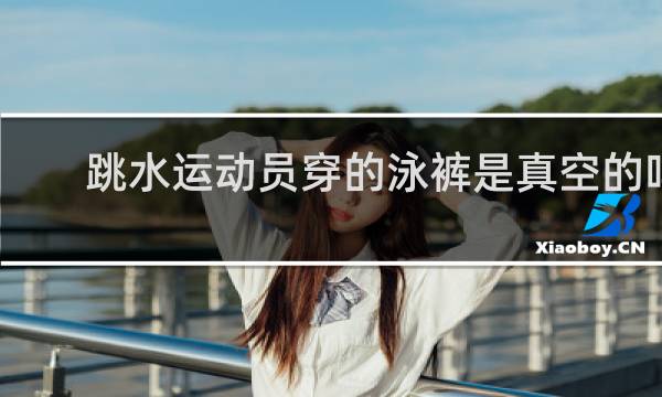 跳水运动员穿的泳裤是真空的吗