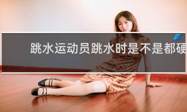 跳水运动员跳水时是不是都硬