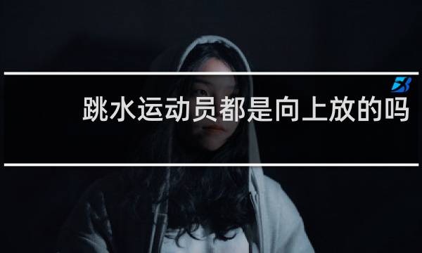 跳水运动员都是向上放的吗