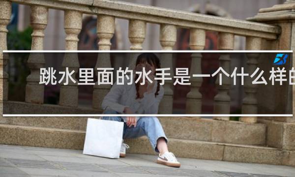 跳水里面的水手是一个什么样的人