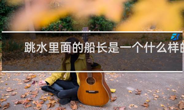 跳水里面的船长是一个什么样的人