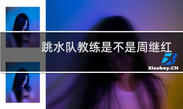 跳水队教练是不是周继红