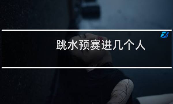 跳水预赛进几个人
