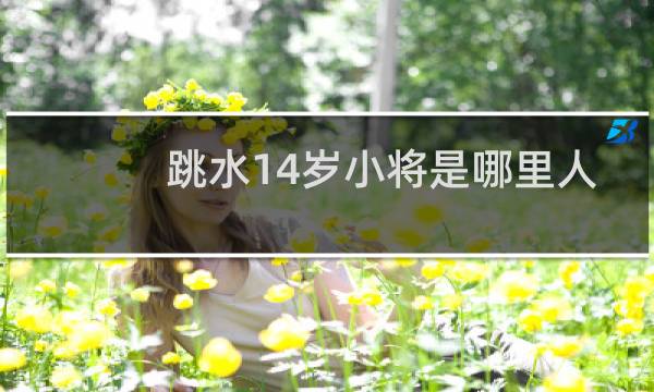 跳水14岁小将是哪里人