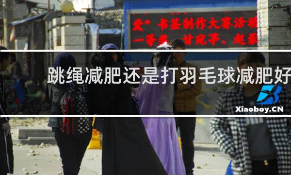 跳绳减肥还是打羽毛球减肥好