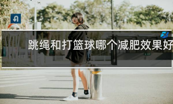 跳绳和打篮球哪个减肥效果好