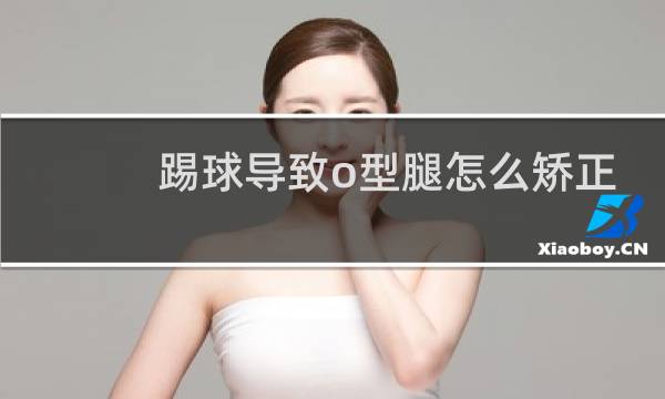 踢球导致o型腿怎么矫正