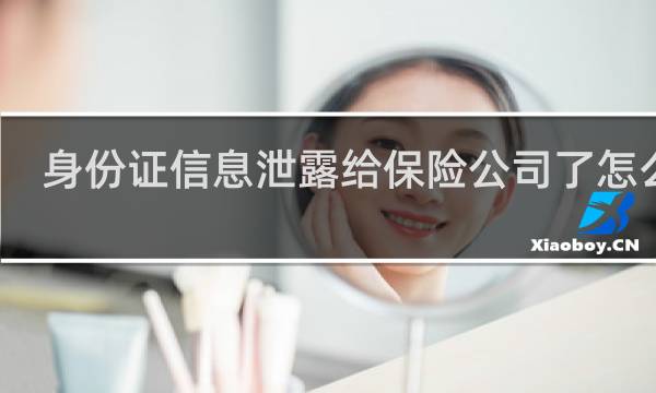 身份证信息泄露给保险公司了怎么办