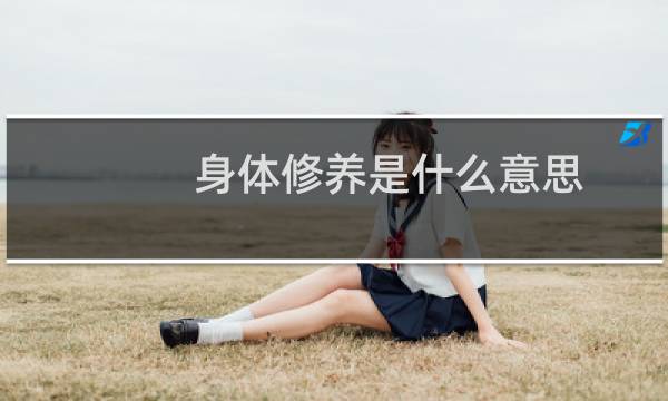 身体修养是什么意思（修养身心是什么意思）图片