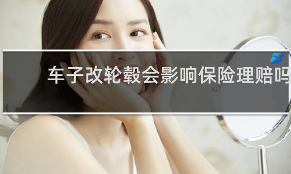 车子改轮毂会影响保险理赔吗图片