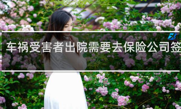 车祸受害者出院需要去保险公司签字吗图片