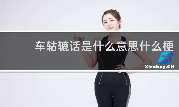 车轱辘话是什么意思什么梗