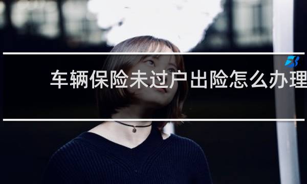 车辆保险未过户出险怎么办理