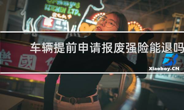 车辆提前申请报废强险能退吗图片