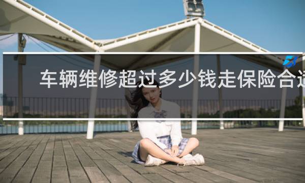车辆维修超过多少钱走保险合适
