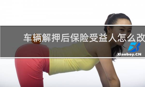 车辆解押后保险受益人怎么改