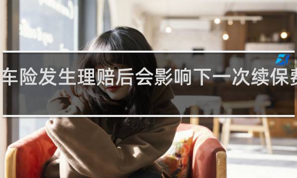 车险发生理赔后会影响下一次续保费率吗