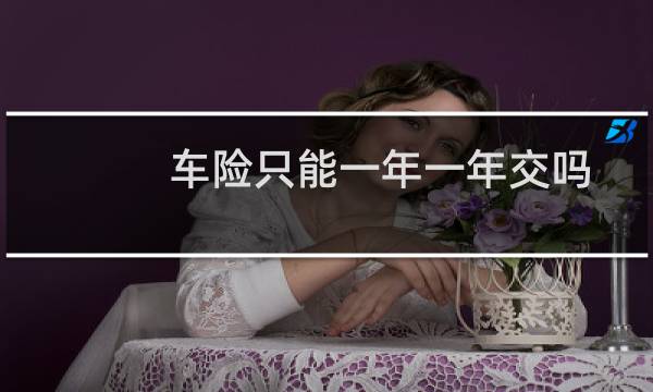 车险只能一年一年交吗