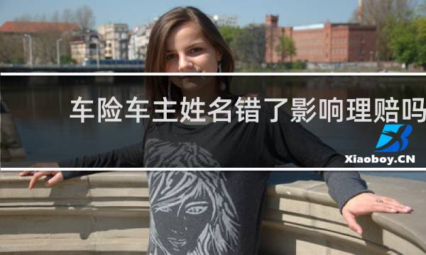 车险车主姓名错了影响理赔吗