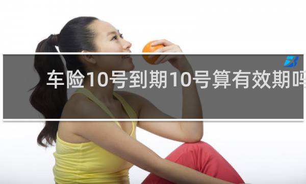 车险10号到期10号算有效期吗