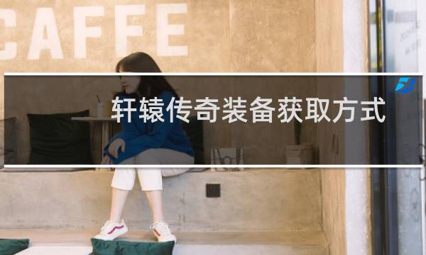 轩辕传奇装备获取方式有哪些？