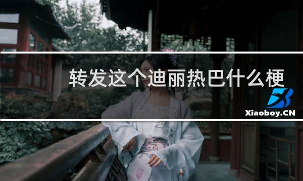 转发这个迪丽热巴什么梗
