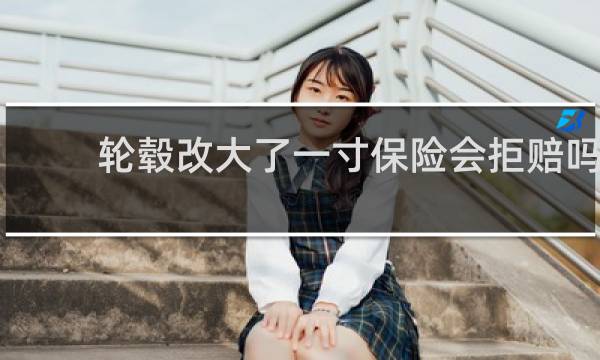 轮毂改大了一寸保险会拒赔吗