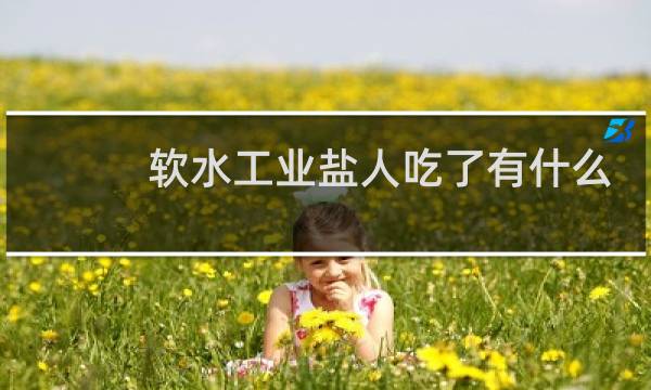 软水工业盐人吃了有什么后果图片