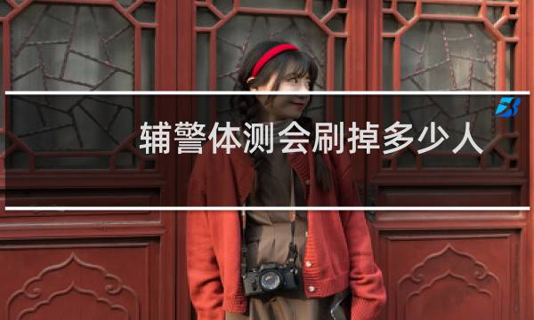 辅警体测会刷掉多少人