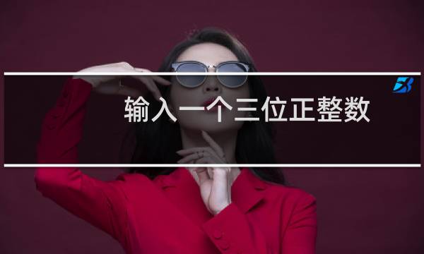 输入一个三位正整数，要求其输出对应的逆序数