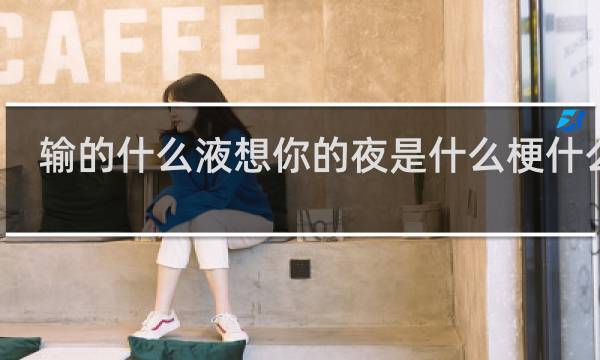 输的什么液想你的夜是什么梗什么梗