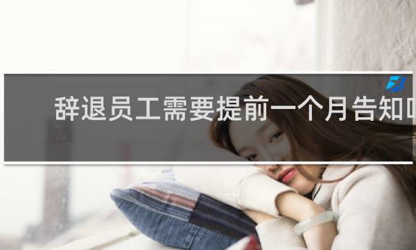 辞退员工需要提前一个月告知吗