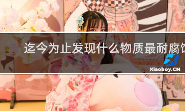 迄今为止发现什么物质最耐腐蚀