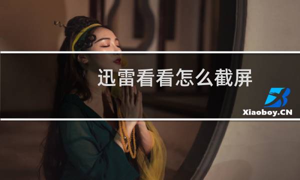 迅雷看看怎么截屏?迅雷看看播放器截图流程