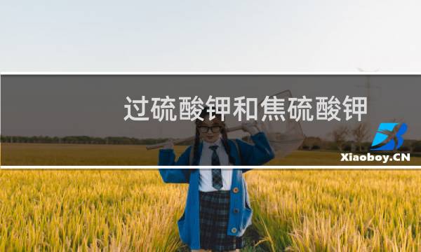 过硫酸钾和焦硫酸钾（过硫酸钾，和高硫酸钾有什么区别）