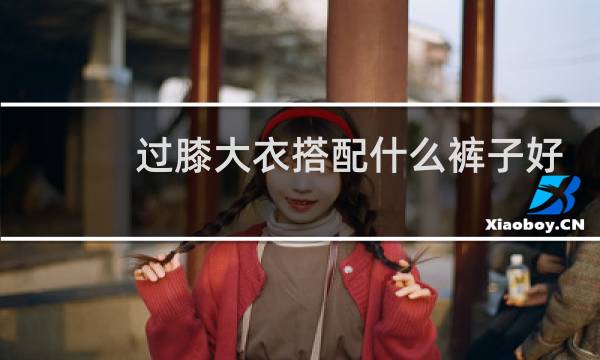 过膝大衣搭配什么裤子好看