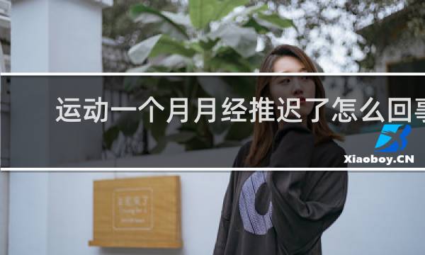 运动一个月月经推迟了怎么回事