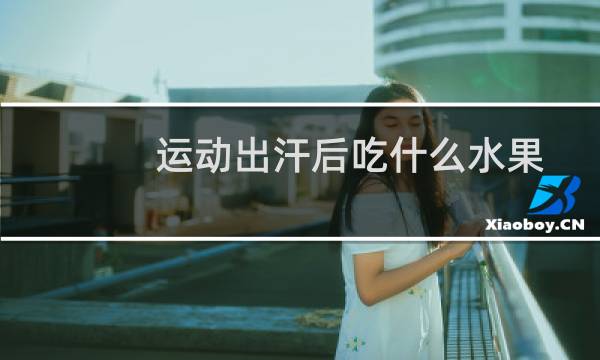 运动出汗后吃什么水果