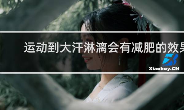 运动到大汗淋漓会有减肥的效果吗