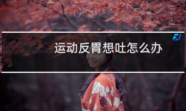 运动反胃想吐怎么办