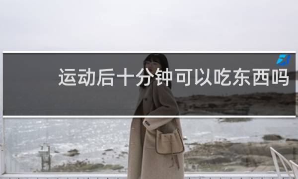 运动后十分钟可以吃东西吗