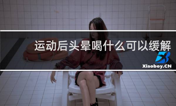 运动后头晕喝什么可以缓解