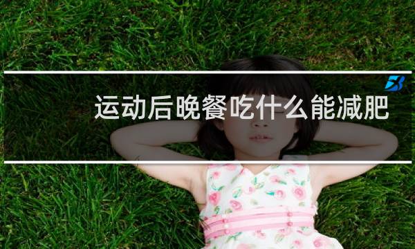 运动后晚餐吃什么能减肥